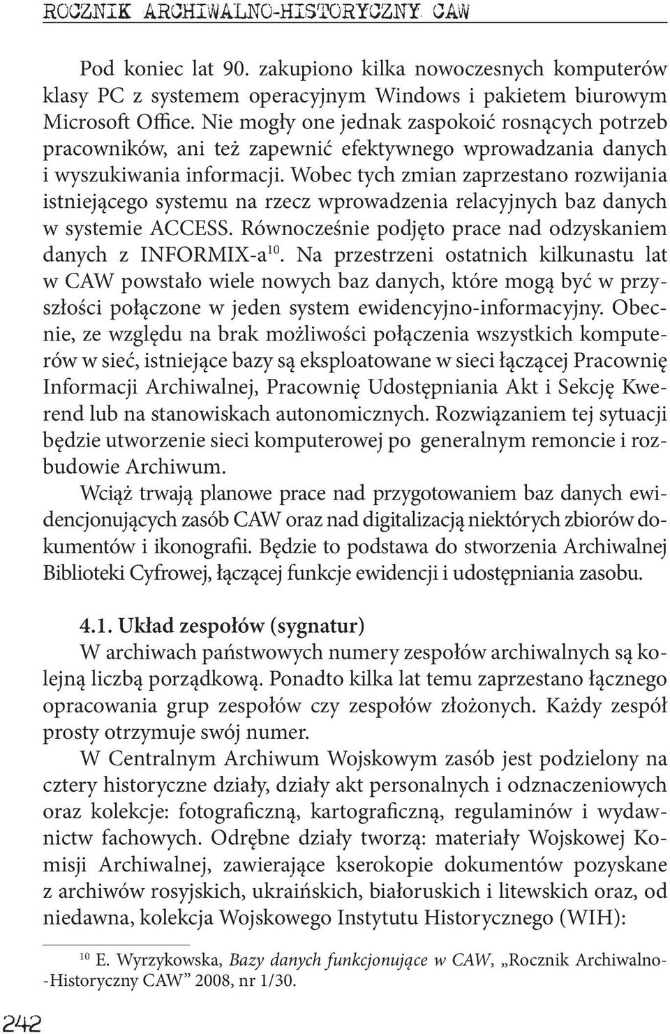 Wobec tych zmian zaprzestano rozwijania istniejącego systemu na rzecz wprowadzenia relacyjnych baz danych w systemie ACCESS. Równocześnie podjęto prace nad odzyskaniem danych z INFORMIX-a 10.