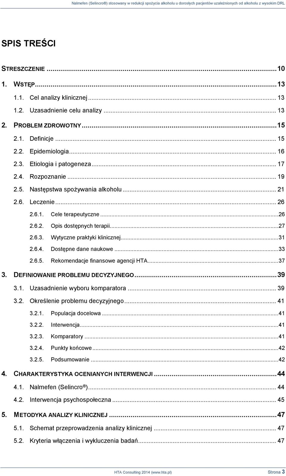 .. 31 2.6.4. Dostępne dane naukowe... 33 2.6.5. Rekomendacje finansowe agencji HTA... 37 3. DEFINIOWANIE PROBLEMU DECYZYJNEGO... 39 3.1. Uzasadnienie wyboru komparatora... 39 3.2. Określenie problemu decyzyjnego.