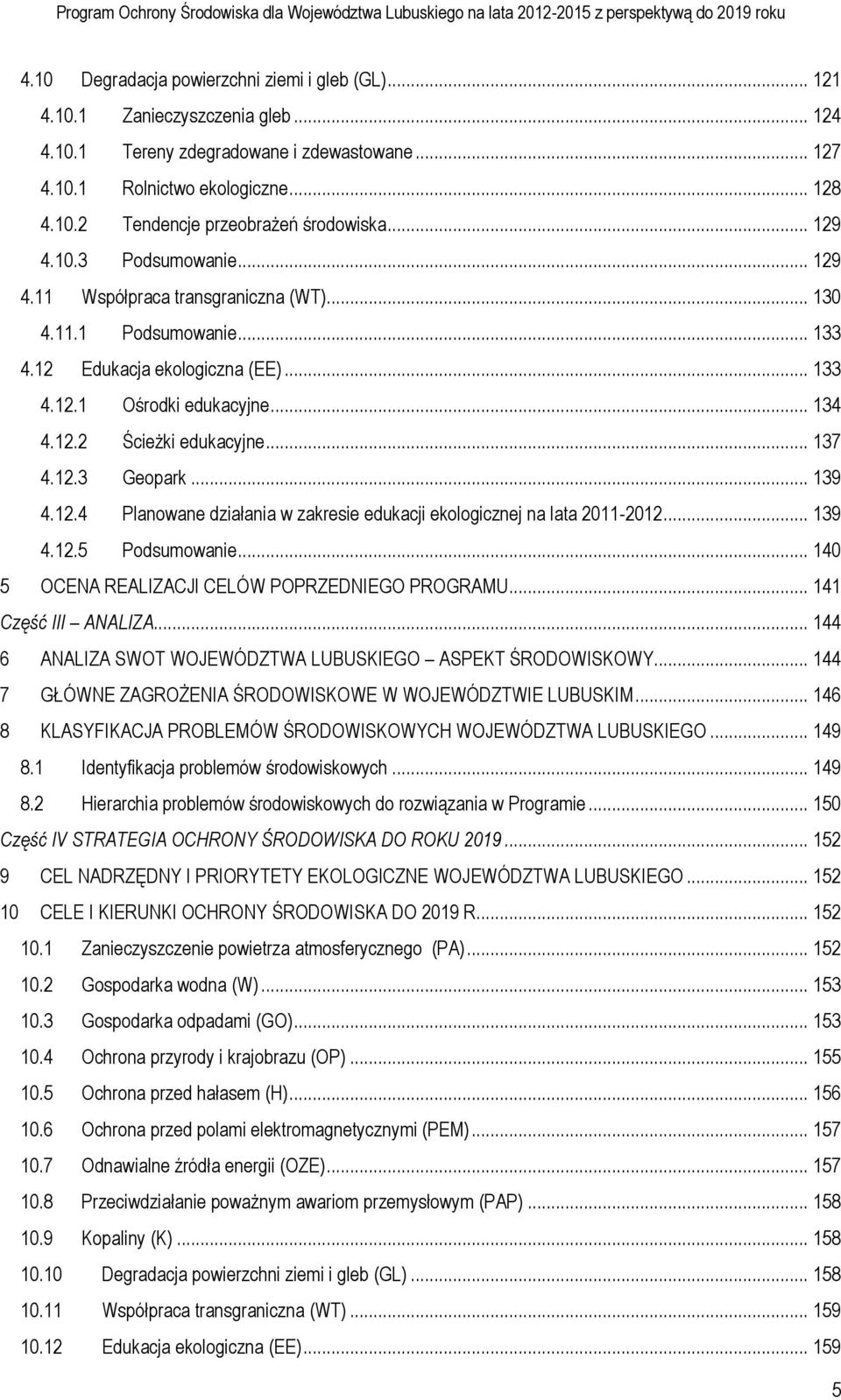 12 Edukacja ekologiczna (EE)... 133 4.12.1 Ośrodki edukacyjne... 134 4.12.2 Ścieżki edukacyjne... 137 4.12.3 Geopark... 139 4.12.4 Planowane działania w zakresie edukacji ekologicznej na lata 2011-2012.