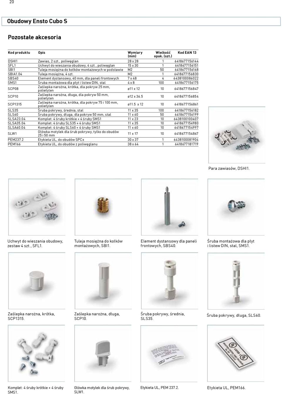 M2 1 6418677156830 SBS40 Element dystansowy, 40 mm, dla paneli frontowych 7 x 48 4 6438100086022 SMS1 Śruba montażowa dla płyt i listew DIN, stal 4 x 8 100 6418677156175 SCP08 Zaślepka narożna,