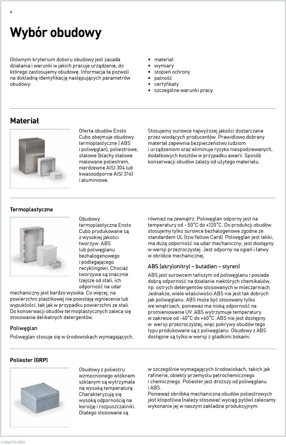 Materiał Oferta obudów Ensto Cubo obejmuje obudowy termoplastyczne ( ABS i poliwęglan), poliestrowe, stalowe (blachy stalowe malowane poliestrem, nierdzewne AISI 304 lub kwasoodporne AISI 316) i