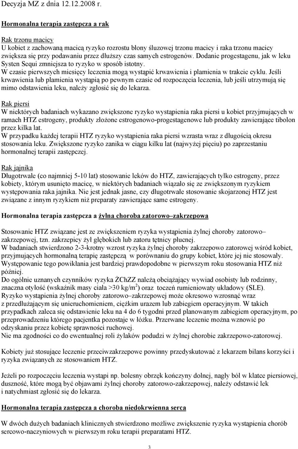 Jeśli krwawienia lub plamienia wystąpią po pewnym czasie od rozpoczęcia leczenia, lub jeśli utrzymują się mimo odstawienia leku, należy zgłosić się do lekarza.