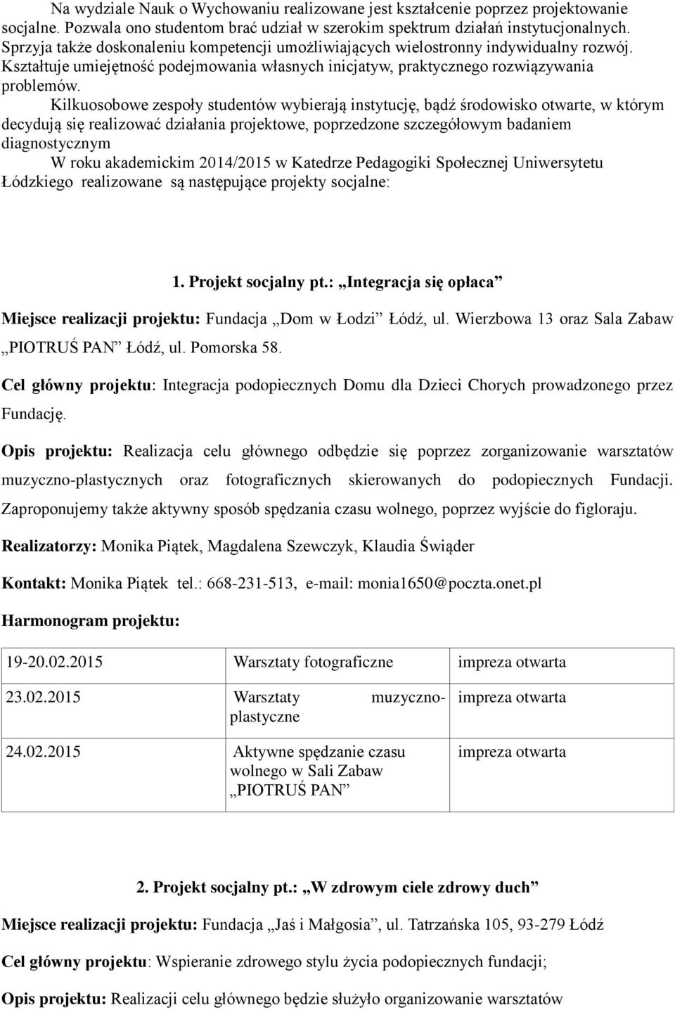 Kilkuosobowe zespoły studentów wybierają instytucję, bądź środowisko otwarte, w którym decydują się realizować działania projektowe, poprzedzone szczegółowym badaniem diagnostycznym W roku