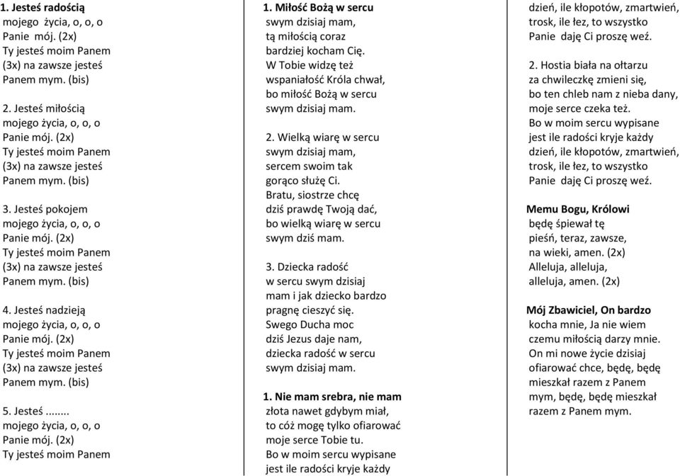 Jesteś nadzieją mojego życia, o, o, o Panie mój. (2x) Ty jesteś moim Panem (3x) na zawsze jesteś Panem mym. (bis) 5. Jesteś... mojego życia, o, o, o Panie mój. (2x) Ty jesteś moim Panem 1.