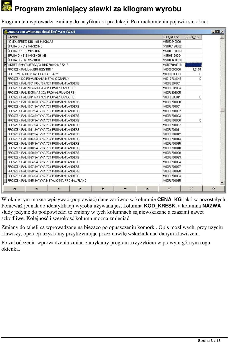 PoniewaŜ jednak do identyfikacji wyrobu uŝywana jest kolumna KOD_KRESK, a kolumna NAZWA słuŝy jedynie do podpowiedzi to zmiany w tych kolumnach są niewskazane a czasami nawet szkodliwe.