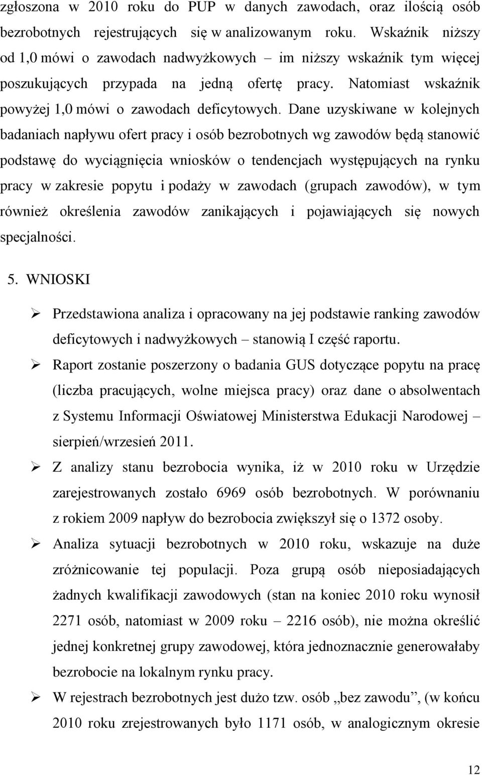 Dane uzyskiwane w kolejnych badaniach napływu ofert pracy i osób bezrobotnych wg zawodów będą stanowić podstawę do wyciągnięcia wniosków o tendencjach występujących na rynku pracy w zakresie popytu i