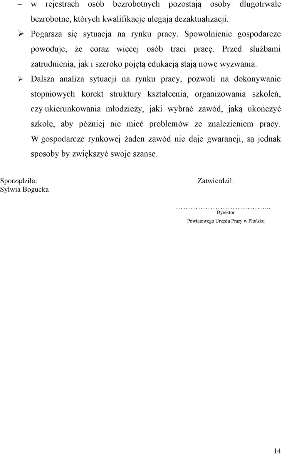 Dalsza analiza sytuacji na rynku pracy, pozwoli na dokonywanie stopniowych korekt struktury kształcenia, organizowania szkoleń, czy ukierunkowania młodzieży, jaki wybrać zawód, jaką