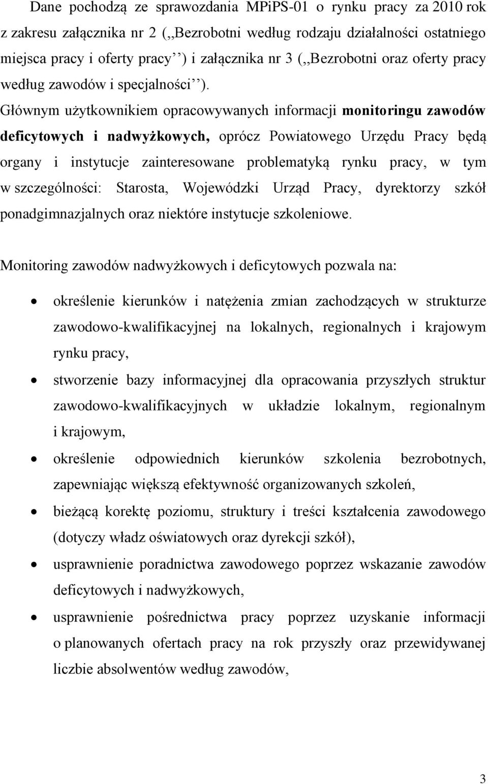 Głównym użytkownikiem opracowywanych informacji monitoringu zawodów deficytowych i nadwyżkowych, oprócz Powiatowego Urzędu Pracy będą organy i instytucje zainteresowane problematyką rynku pracy, w