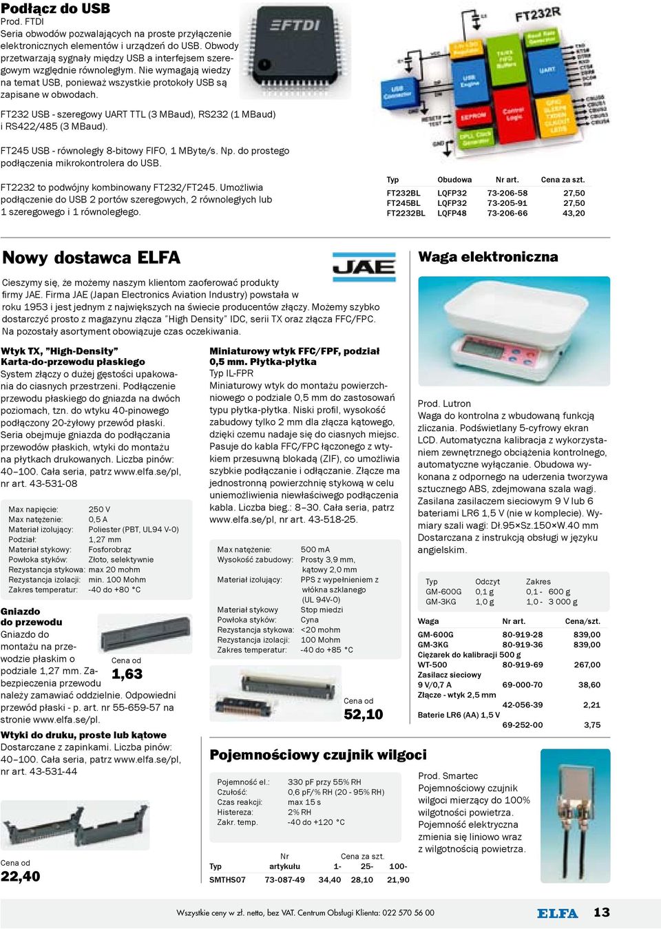 FT232 USB - szeregowy UART TTL (3 MBaud), RS232 (1 MBaud) i RS422/485 (3 MBaud). FT245 USB - równoległy 8-bitowy FIFO, 1 MByte/s. Np. do prostego podłączenia mikrokontrolera do USB.