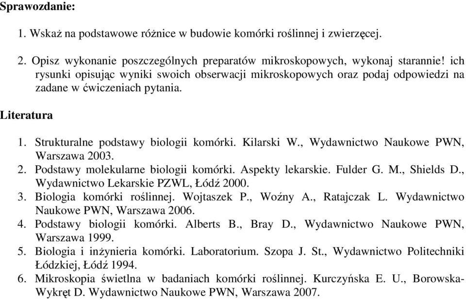 , Wydawnictwo Naukowe PWN, Warszawa 2003. 2. Podstawy molekularne biologii komórki. Aspekty lekarskie. Fulder G. M., Shields D., Wydawnictwo Lekarskie PZWL, Łódź 2000. 3. Biologia komórki roślinnej.