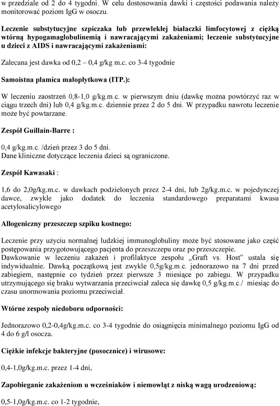 zakażeniami: Zalecana jest dawka od 0,2 0,4 g/kg m.c. co 3-4 tygodnie Samoistna plamica małopłytkowa (ITP.): W leczeniu zaostrzeń 0,8-1,0 g/kg.m.c. w pierwszym dniu (dawkę można powtórzyć raz w ciągu trzech dni) lub 0,4 g/kg.