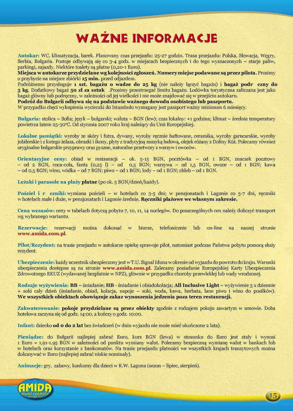 Numery miejsc podawane są przez pilota. Prosimy o przybycie na miejsce zbiórki 15 min. przed odjazdem. Podróżnemu przysługuje 1 szt.