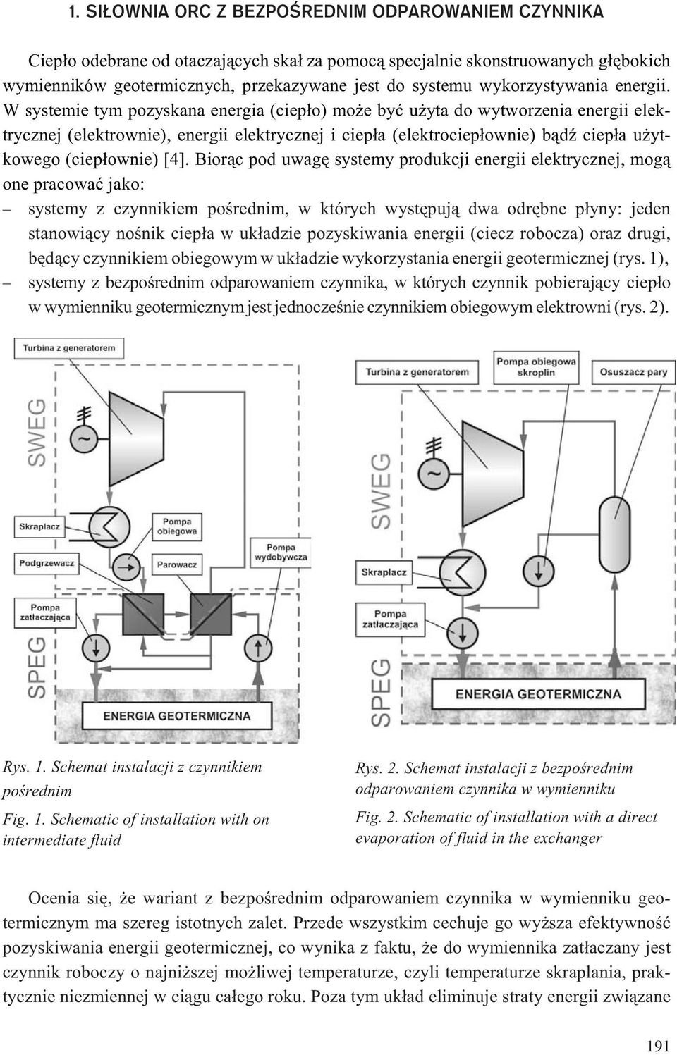 W systemie tym pozyskana energia (ciep³o) mo e byæ u yta do wytworzenia energii elektrycznej (elektrownie), energii elektrycznej i ciep³a (elektrociep³ownie) b¹dÿ ciep³a u ytkowego (ciep³ownie) [4].