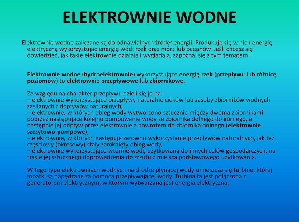 Elektrownie wodne (hydroelektrownie) wykorzystujące energię rzek (przepływu lub różnicę poziomów) to elektrownie przepływowe lub zbiornikowe.