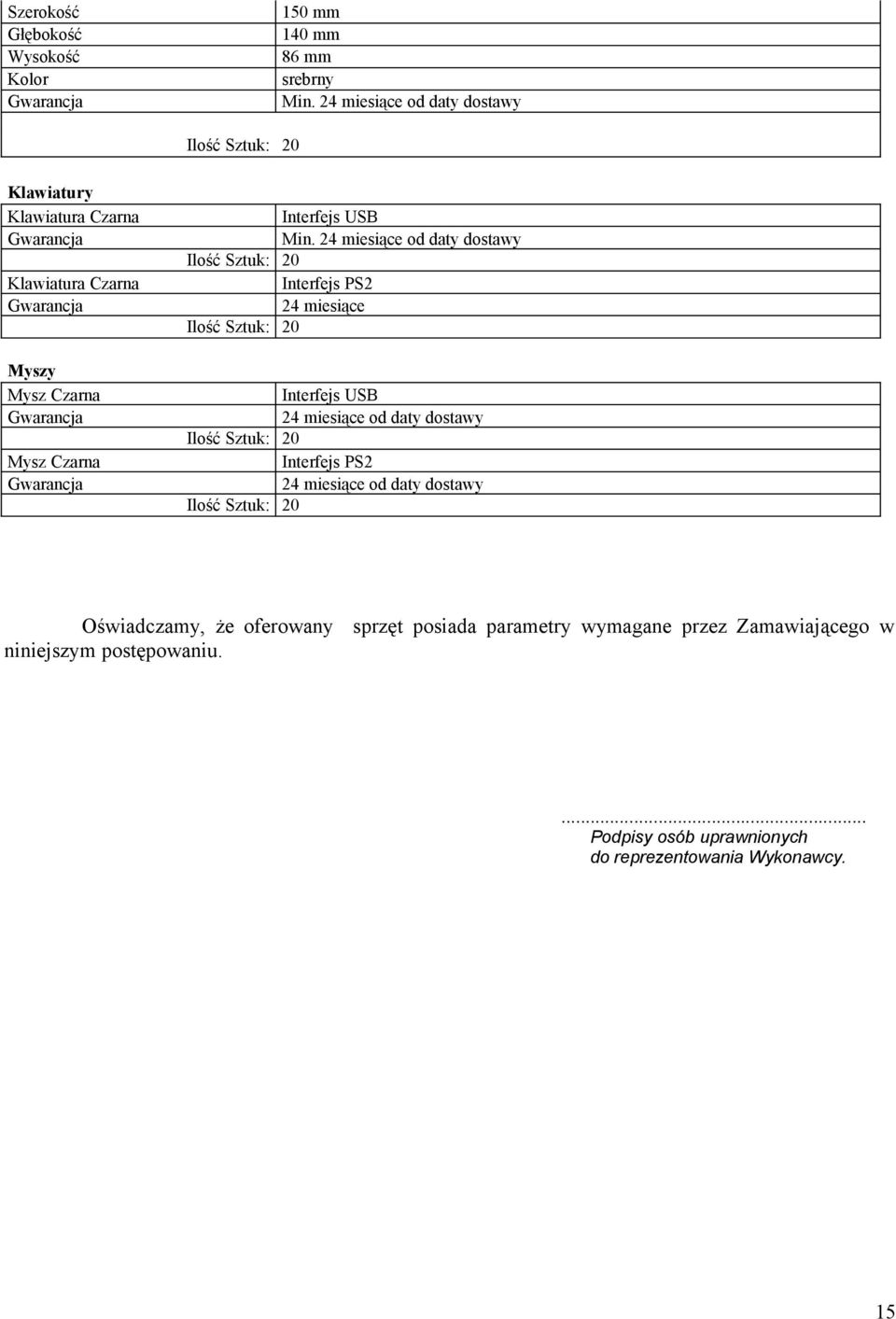 24 miesiące od daty dostawy Ilość Sztuk: 20 Interfejs PS2 24 miesiące Ilość Sztuk: 20 Interfejs USB 24 miesiące od daty dostawy Ilość Sztuk: 20