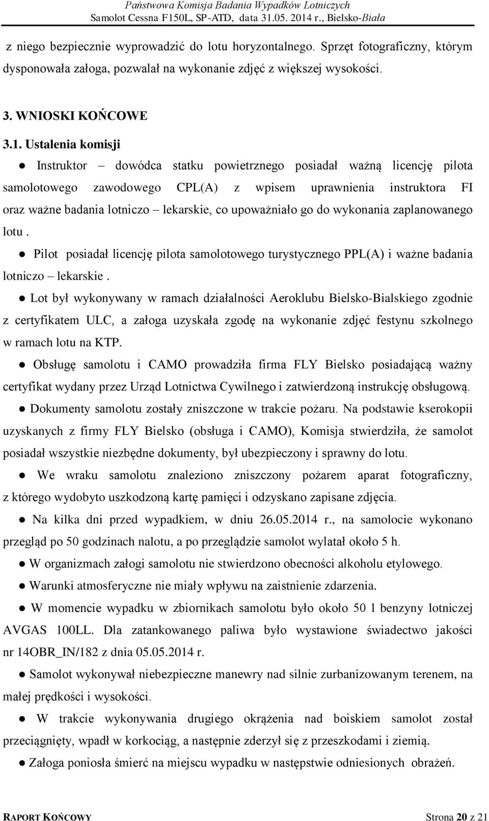 upoważniało go do wykonania zaplanowanego lotu. Pilot posiadał licencję pilota samolotowego turystycznego PPL(A) i ważne badania lotniczo lekarskie.