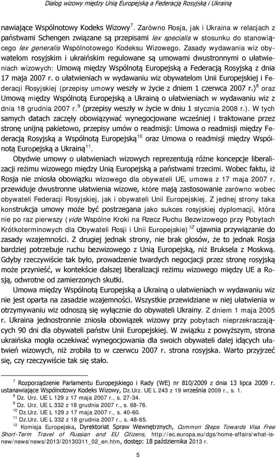 Zasady wydawania wiz obywatelom rosyjskim i ukraińskim regulowane są umowami dwustronnymi o ułatwieniach wizowych: Umową między Wspólnotą Europejską a Federacją Rosyjską z dnia 17 maja 2007 r.