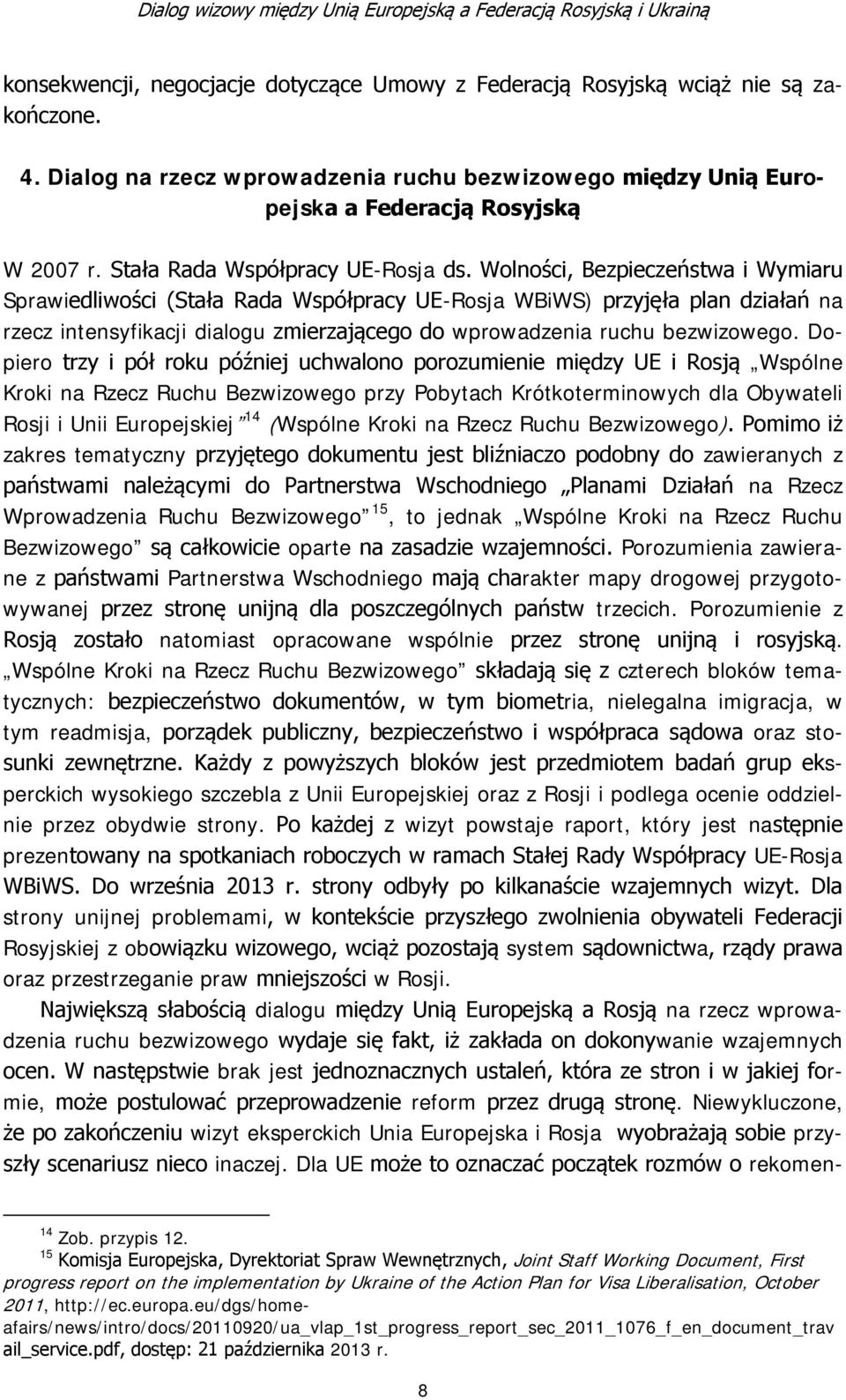 Wolności, Bezpieczeństwa i Wymiaru Sprawiedliwości (Stała Rada Współpracy UE-Rosja WBiWS) przyjęła plan działań na rzecz intensyfikacji dialogu zmierzającego do wprowadzenia ruchu bezwizowego.