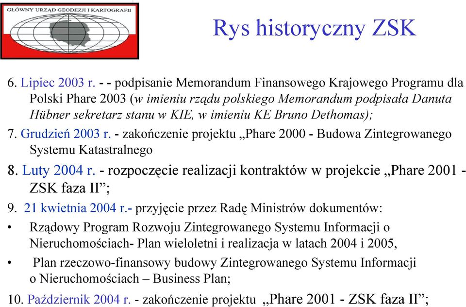 Grudzień 2003 r. - zakończenie projektu Phare 2000 - Budowa Zintegrowanego Systemu Katastralnego 8. Luty 2004 r. -rozpoczęcie realizacji kontraktów w projekcie Phare 2001 - ZSK faza II ; 9.