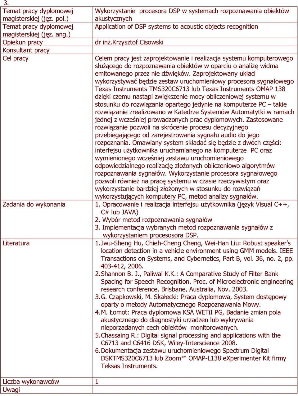 Zaprojektowany układ wykorzystywać będzie zestaw uruchomieniowy procesora sygnałowego Texas Instruments TMS320C6713 lub Texas Instruments OMAP 138 dzięki czemu nastąpi zwiększenie mocy obliczeniowej