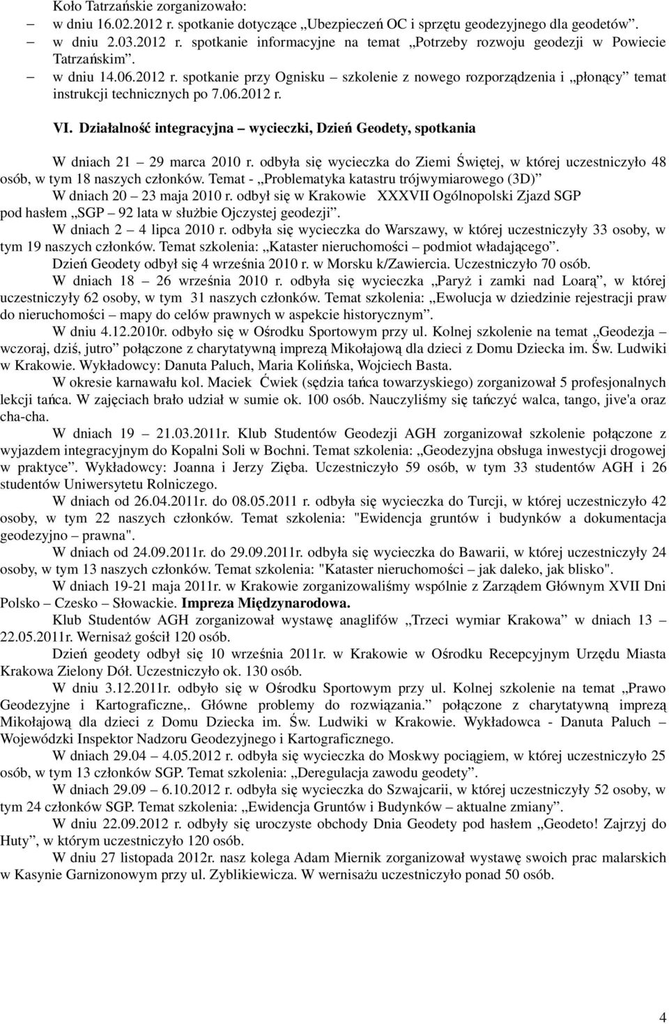 Działalność integracyjna wycieczki, Dzień Geodety, spotkania W dniach 21 29 marca 2010 r. odbyła się wycieczka do Ziemi Świętej, w której uczestniczyło 48 osób, w tym 18 naszych członków.