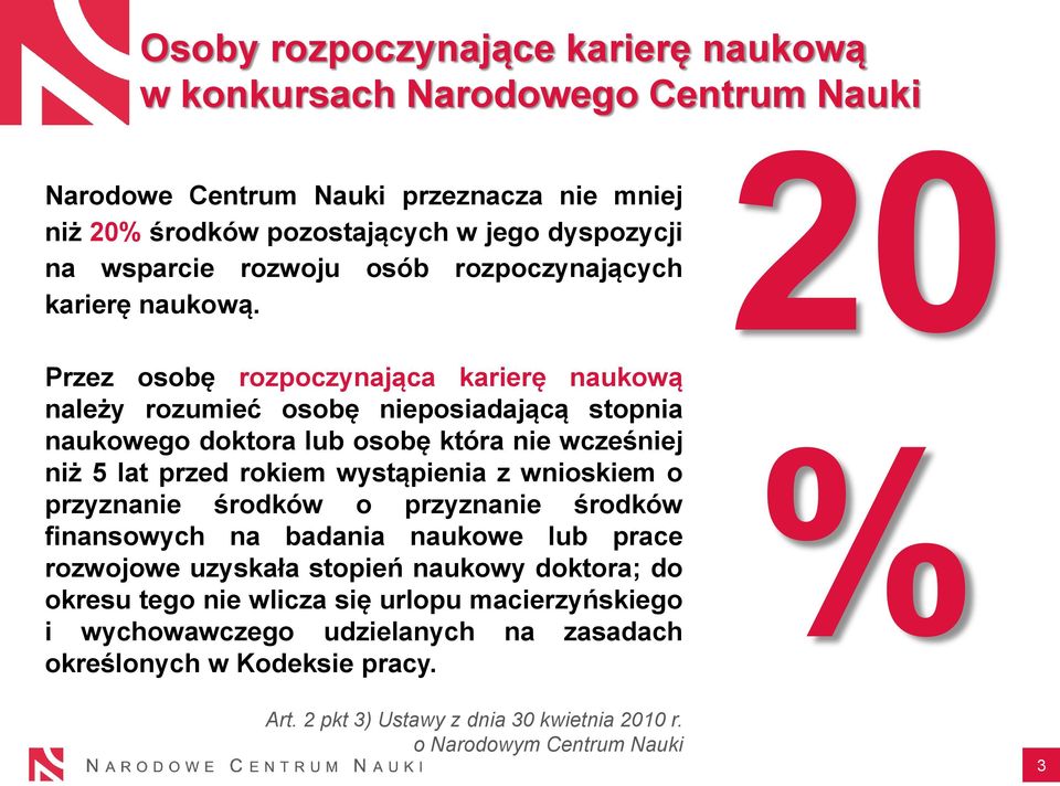 Przez osobę rozpoczynająca karierę naukową należy rozumieć osobę nieposiadającą stopnia naukowego doktora lub osobę która nie wcześniej niż 5 lat przed rokiem wystąpienia z wnioskiem o