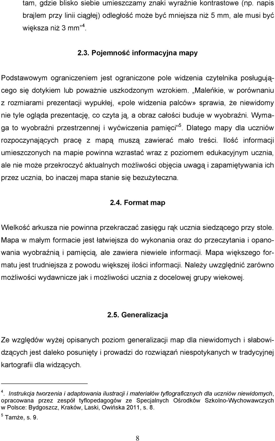 Maleńkie, w porównaniu z rozmiarami prezentacji wypukłej, «pole widzenia palców» sprawia, że niewidomy nie tyle ogląda prezentację, co czyta ją, a obraz całości buduje w wyobraźni.