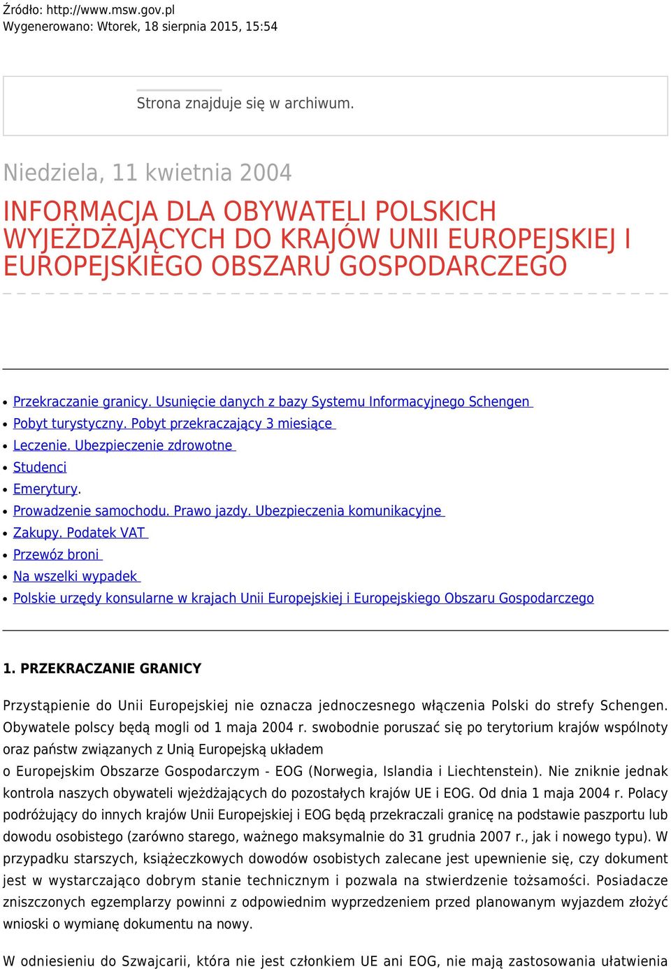 Usunięcie danych z bazy Systemu Informacyjnego Schengen Pobyt turystyczny. Pobyt przekraczający 3 miesiące Leczenie. Ubezpieczenie zdrowotne Studenci Emerytury. Prowadzenie samochodu. Prawo jazdy.