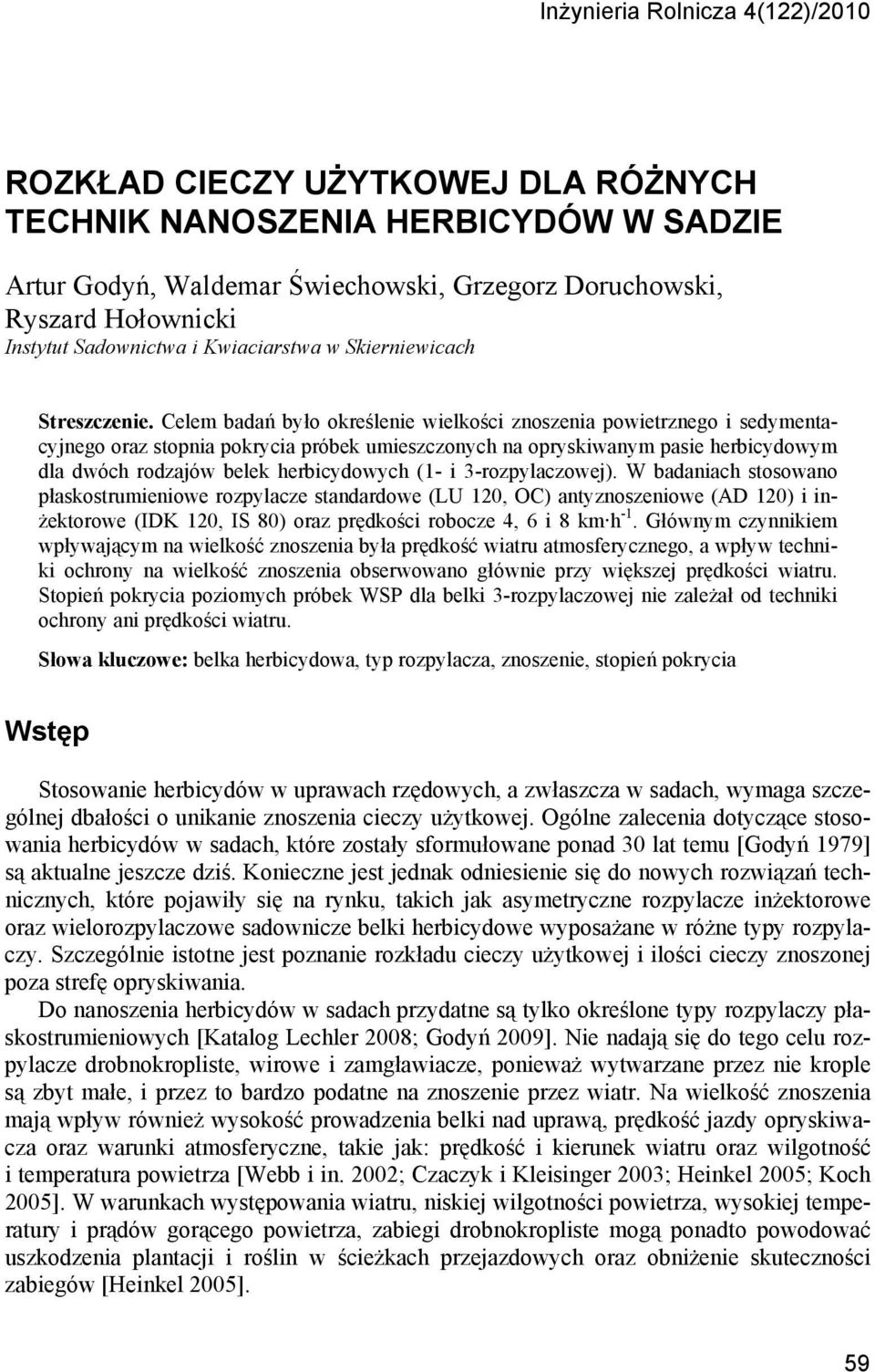 Celem badań było określenie wielkości znoszenia powietrznego i sedymentacyjnego oraz stopnia pokrycia próbek umieszczonych na opryskiwanym pasie herbicydowym dla dwóch rodzajów belek herbicydowych