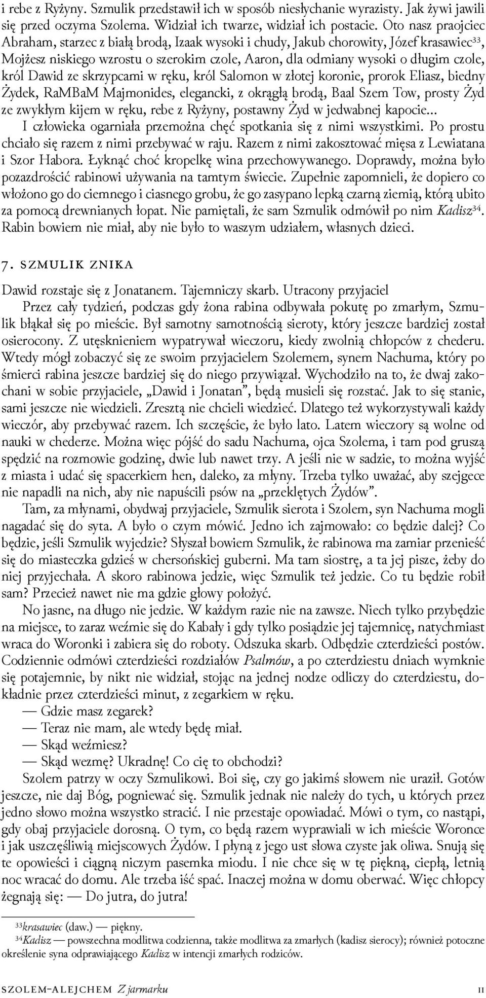 Dawid ze skrzypcami w ręku, król Salomon w złotej koronie, prorok Eliasz, biedny Żydek, RaMBaM Majmonides, elegancki, z okrągłą brodą, Baal Szem Tow, prosty Żyd ze zwykłym kĳem w ręku, rebe z Ryżyny,