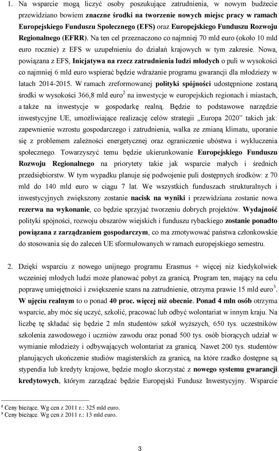 Nowa, powiązana z EFS, Inicjatywa na rzecz zatrudnienia ludzi młodych o puli w wysokości co najmniej 6 mld euro wspierać będzie wdrażanie programu gwarancji dla młodzieży w latach 2014-2015.