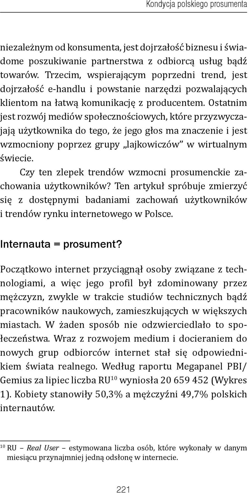 Ostatnim jest rozwój mediów społecznościowych, które przyzwyczajają użytkownika do tego, że jego głos ma znaczenie i jest wzmocniony poprzez grupy lajkowiczów w wirtualnym świecie.