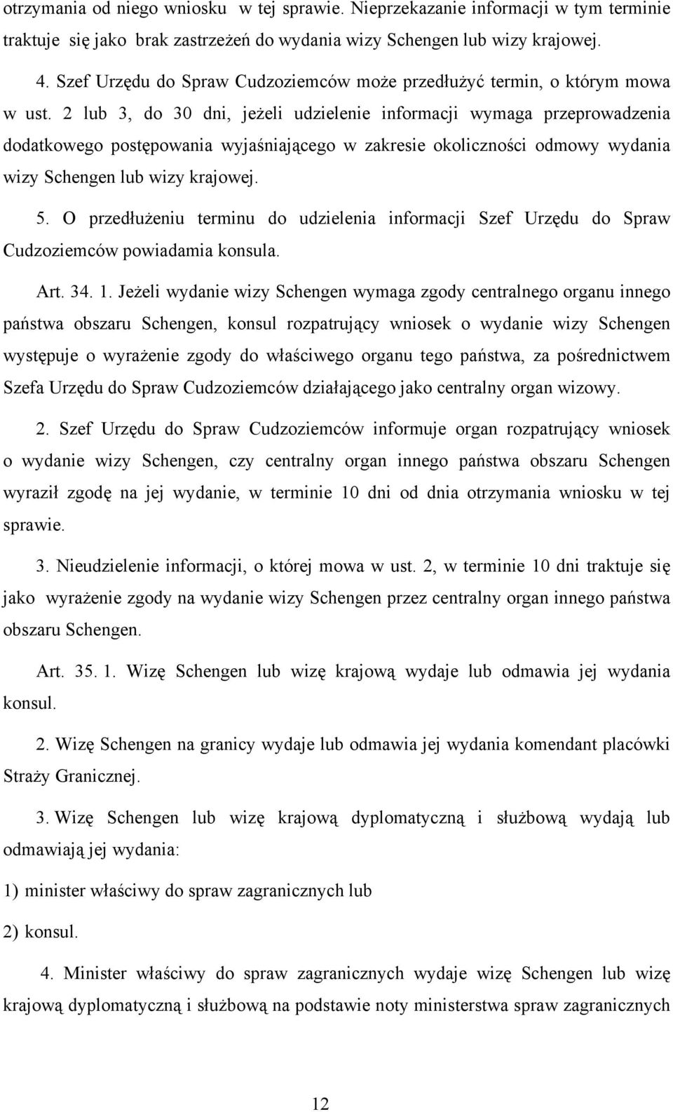 2 lub 3, do 30 dni, jeżeli udzielenie informacji wymaga przeprowadzenia dodatkowego postępowania wyjaśniającego w zakresie okoliczności odmowy wydania wizy Schengen lub wizy krajowej. 5.