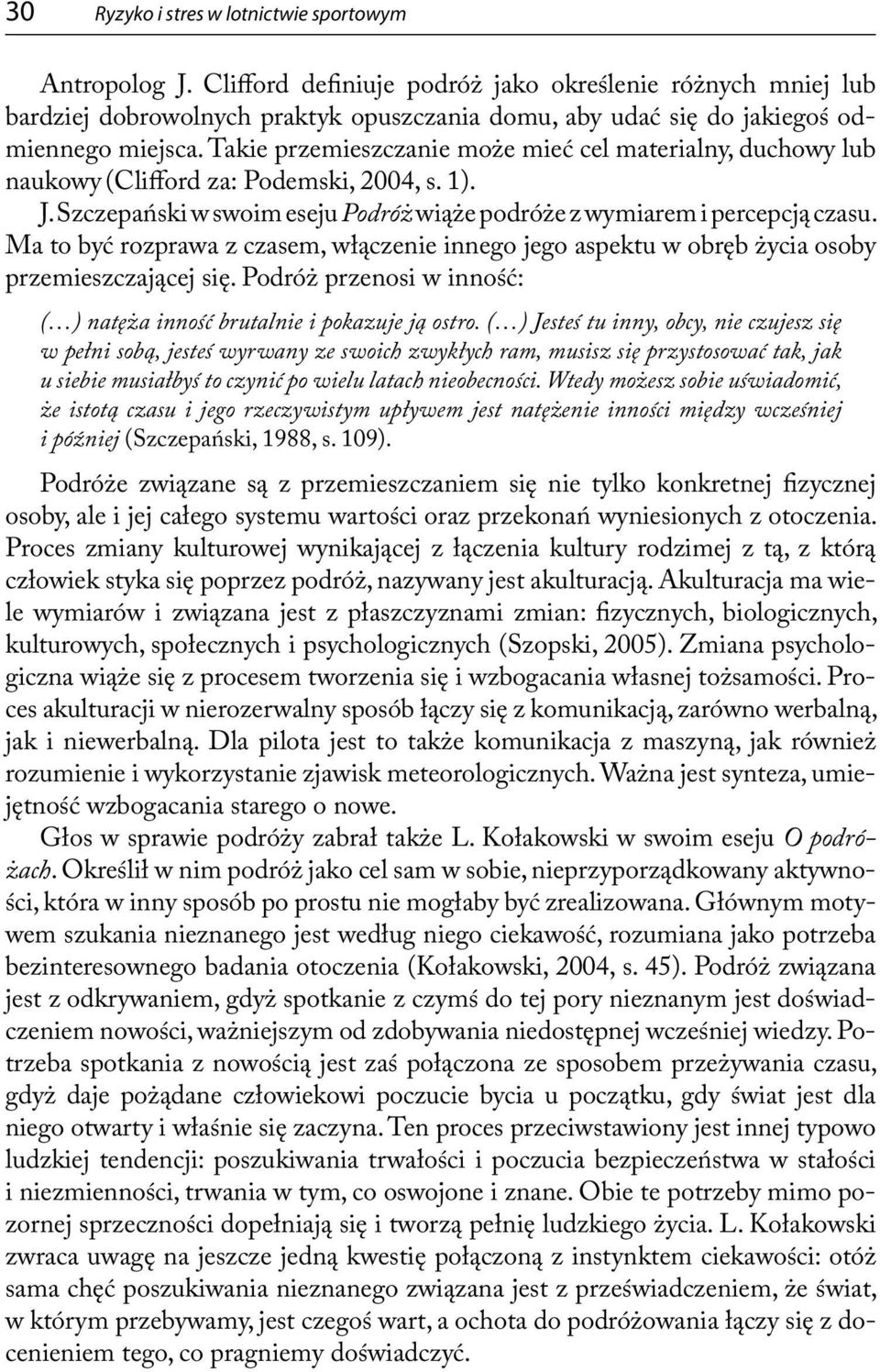 Takie przemieszczanie może mieć cel materialny, duchowy lub naukowy (Clifford za: Podemski, 2004, s. 1). J. Szczepański w swoim eseju Podróż wiąże podróże z wymiarem i percepcją czasu.