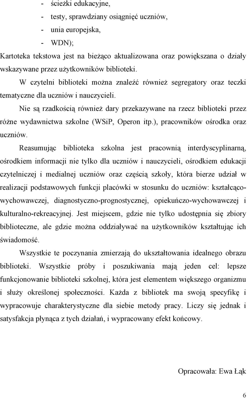 Nie są rzadkością również dary przekazywane na rzecz biblioteki przez różne wydawnictwa szkolne (WSiP, Operon itp.), pracowników ośrodka oraz uczniów.