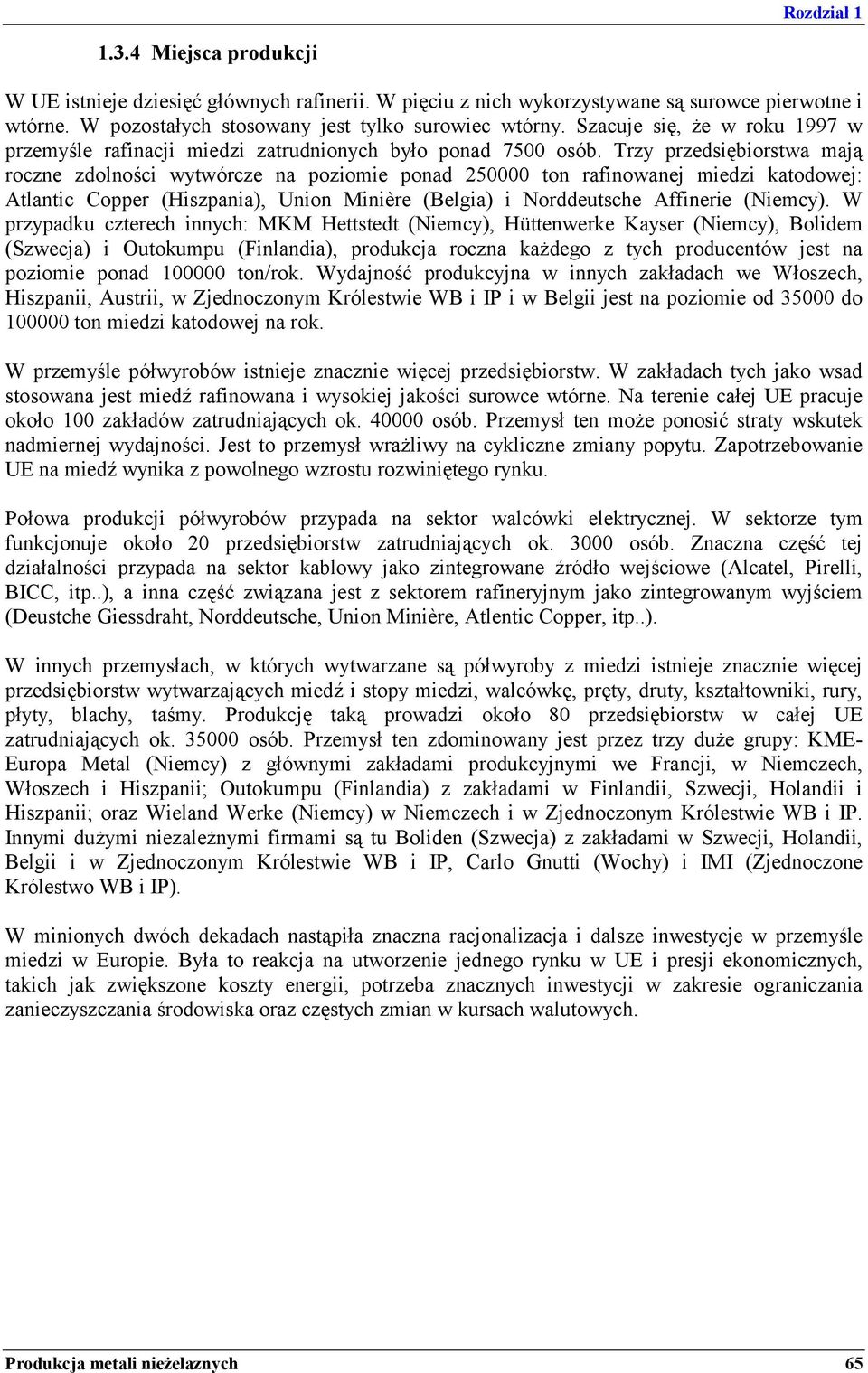 Trzy przedsiębiorstwa mają roczne zdolności wytwórcze na poziomie ponad 250000 ton rafinowanej miedzi katodowej: Atlantic Copper (Hiszpania), Union Minière (Belgia) i Norddeutsche Affinerie (Niemcy).