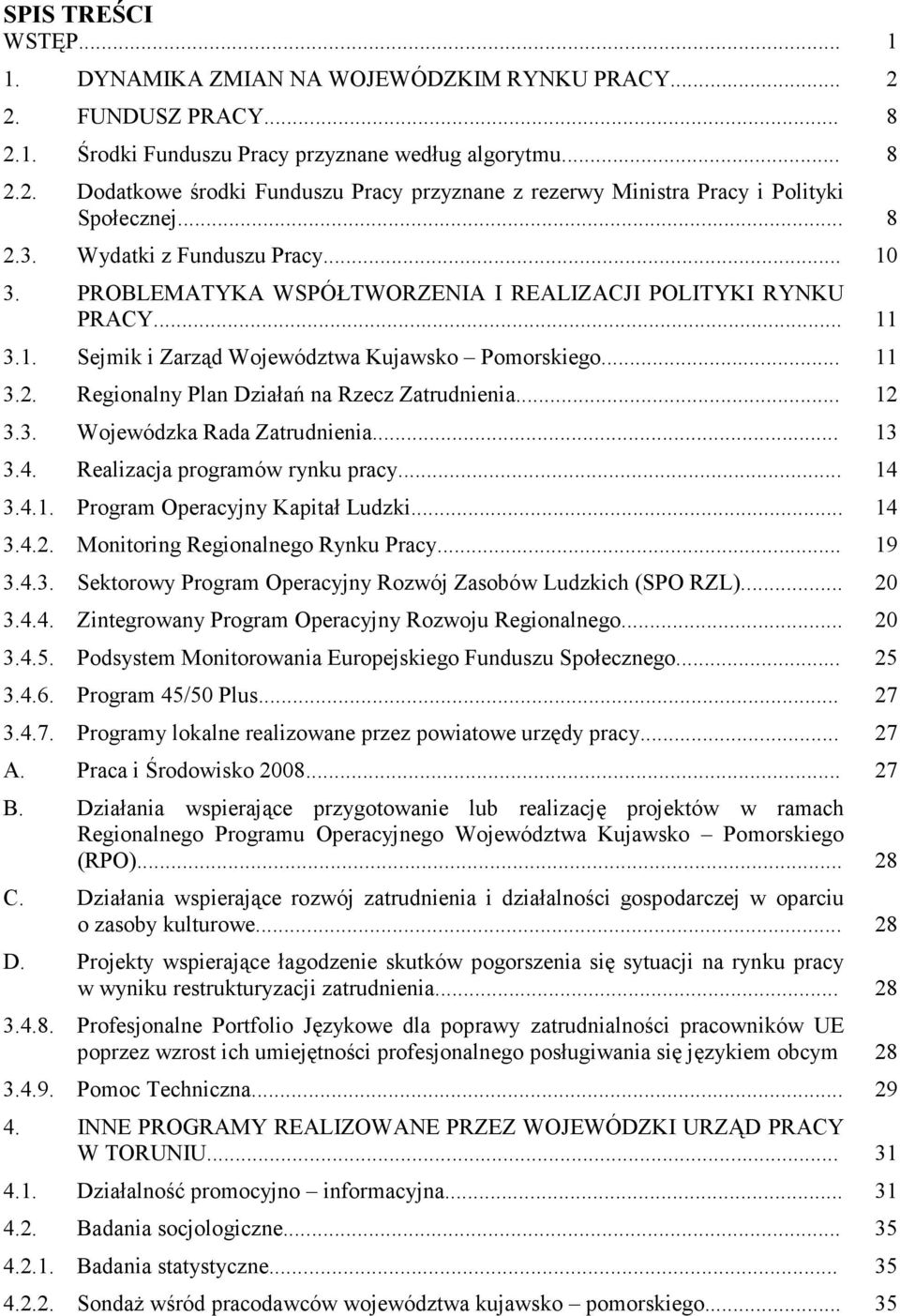 .. 12 3.3. Wojewódzka Rada Zatrudnienia... 13 3.4. Realizacja programów rynku pracy... 14 3.4.1. Program Operacyjny Kapitał Ludzki... 14 3.4.2. Monitoring Regionalnego Rynku Pracy... 19 3.4.3. Sektorowy Program Operacyjny Rozwój Zasobów Ludzkich (SPO RZL).