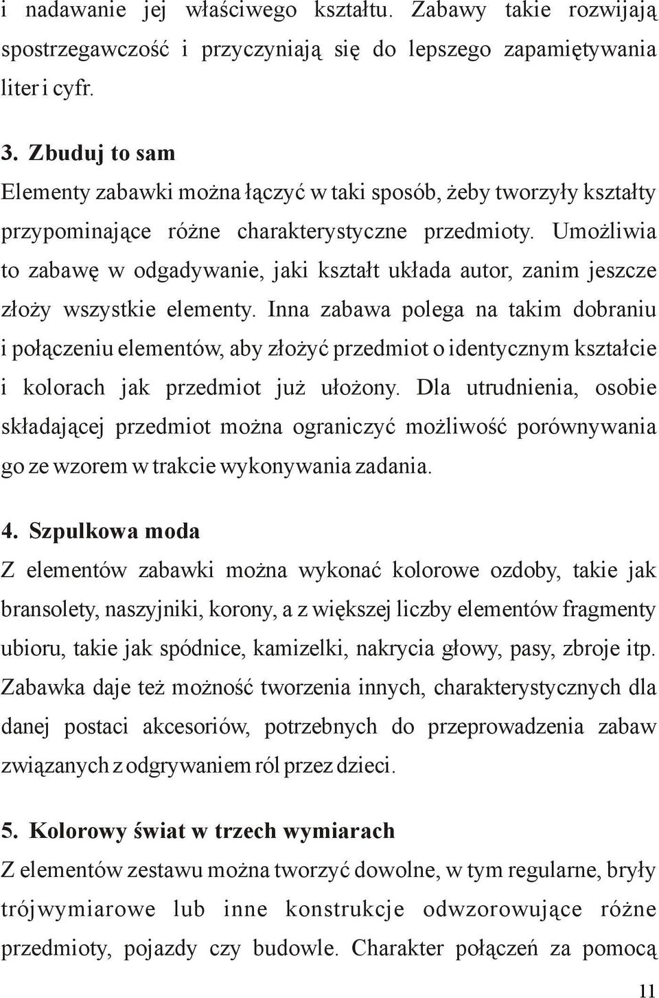 Umożliwia to zabawę w odgadywanie, jaki kształt układa autor, zanim jeszcze złoży wszystkie elementy.