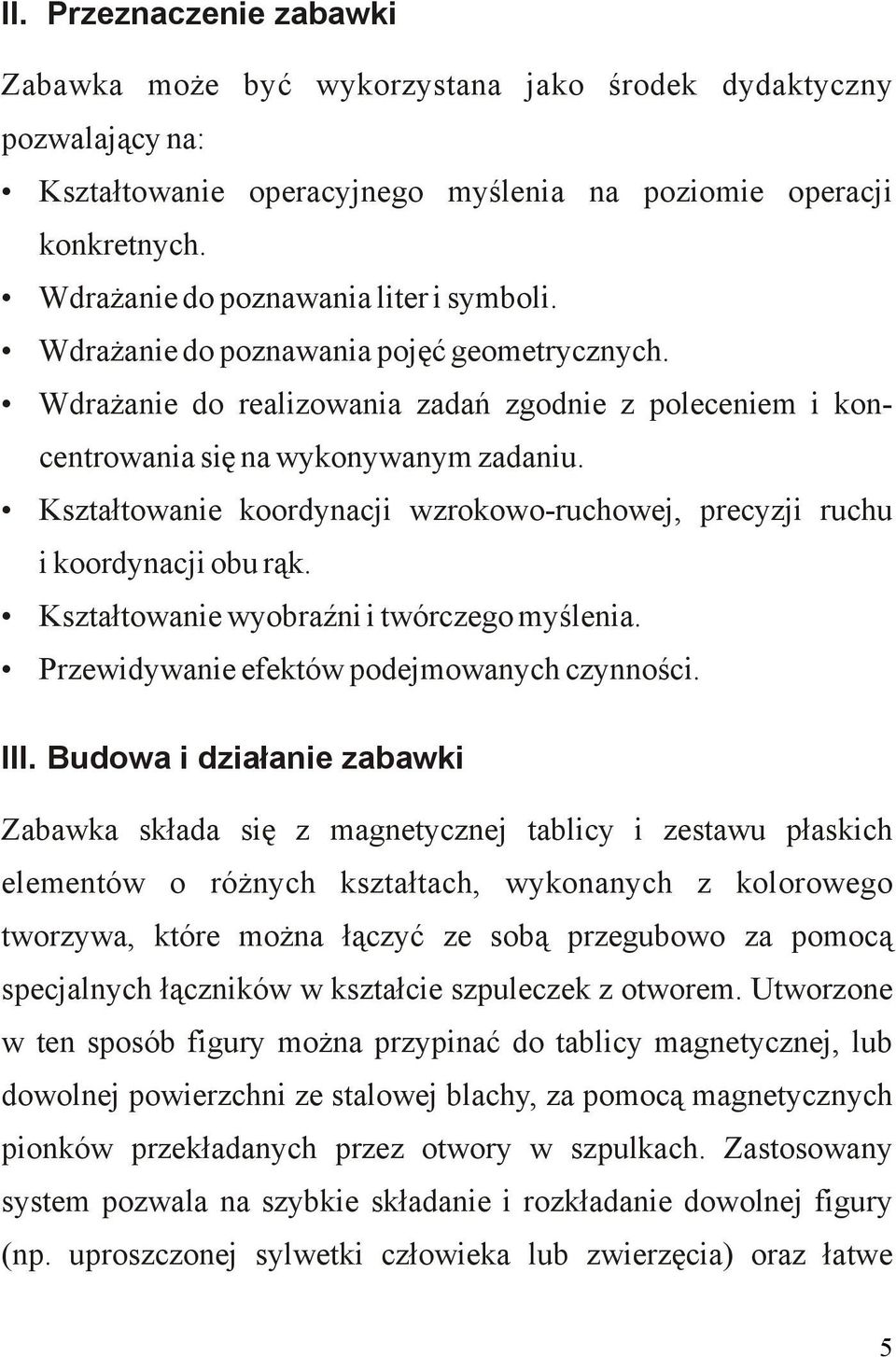 Kształtowanie koordynacji wzrokowo-ruchowej, precyzji ruchu i koordynacji obu rąk. Kształtowanie wyobraźni i twórczego myślenia. Przewidywanie efektów podejmowanych czynności. III.