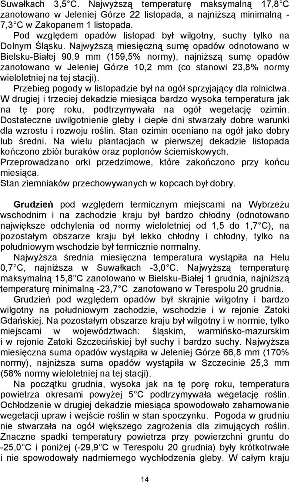 Najwyższą miesięczną sumę opadów odnotowano w Bielsku-Białej 90,9 mm (159,5% normy), najniższą sumę opadów zanotowano w Jeleniej Górze 10,2 mm (co stanowi 23,8% normy wieloletniej na tej stacji).