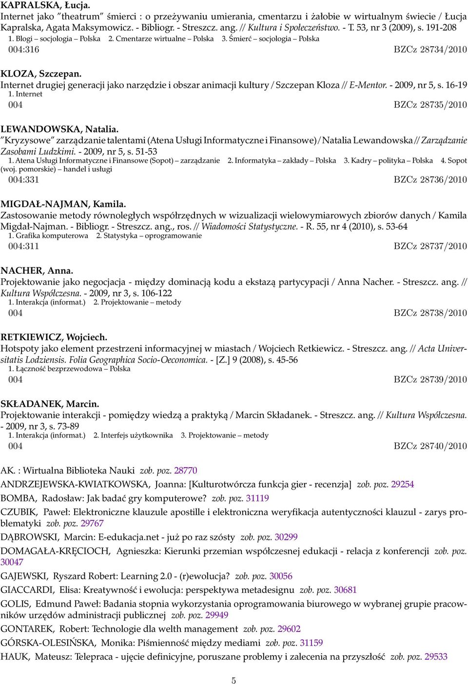 Internet drugiej generacji jako narzędzie i obszar animacji kultury / Szczepan Kloza // E-Mentor. - 2009, nr 5, s. 16-19 1. Internet 004 BZCz 28735/2010 LEWANDOWSKA, Natalia.