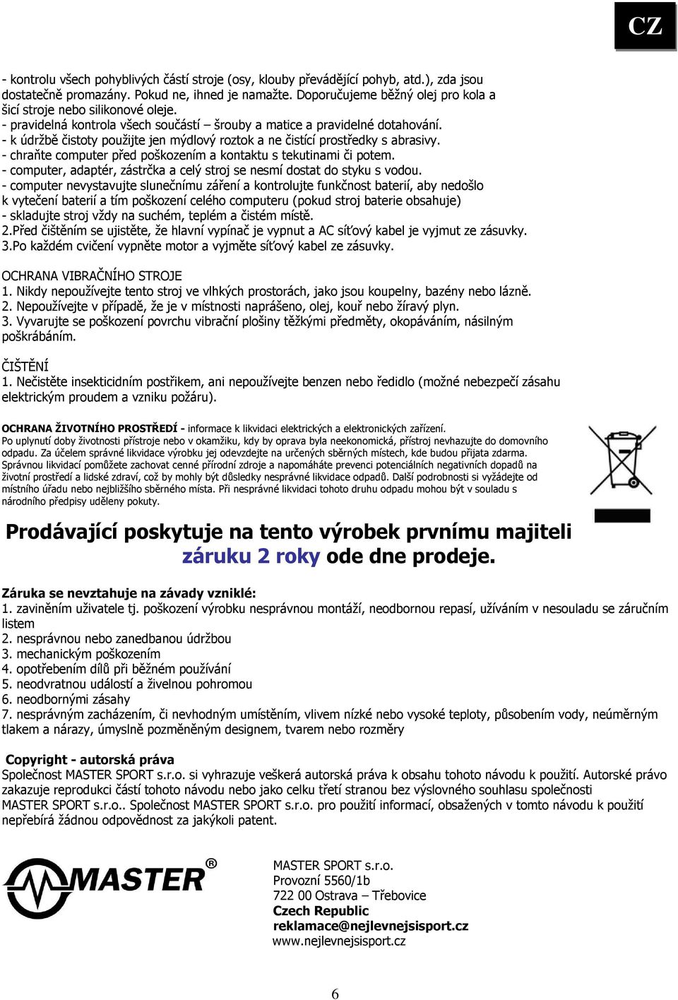 - k údržbě čistoty použijte jen mýdlový roztok a ne čistící prostředky s abrasivy. - chraňte computer před poškozením a kontaktu s tekutinami či potem.