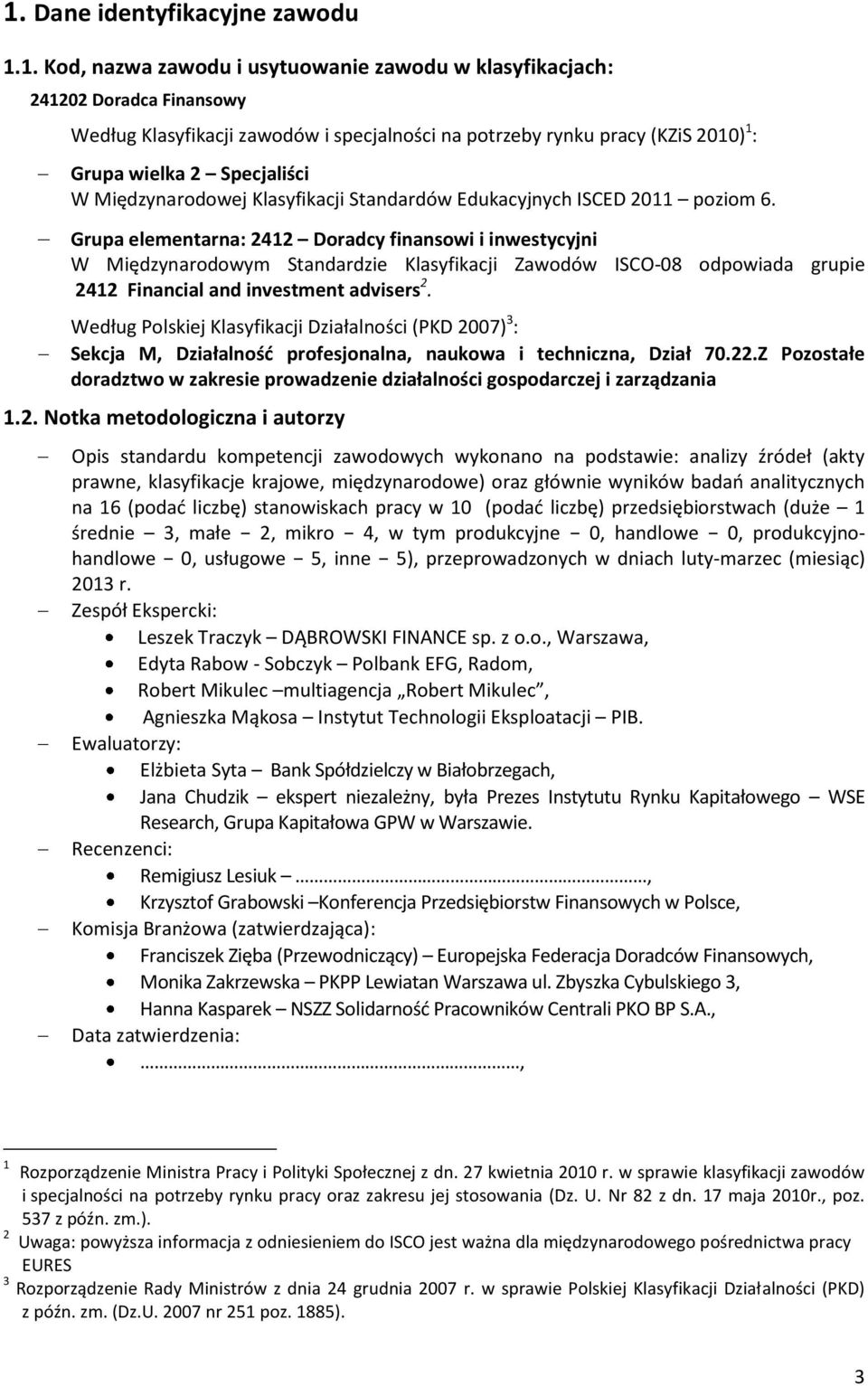 Grupa elementarna: 2412 Doradcy finansowi i inwestycyjni W Międzynarodowym Standardzie Klasyfikacji Zawodów ISCO-08 odpowiada grupie 2412 Financial and investment advisers 2.