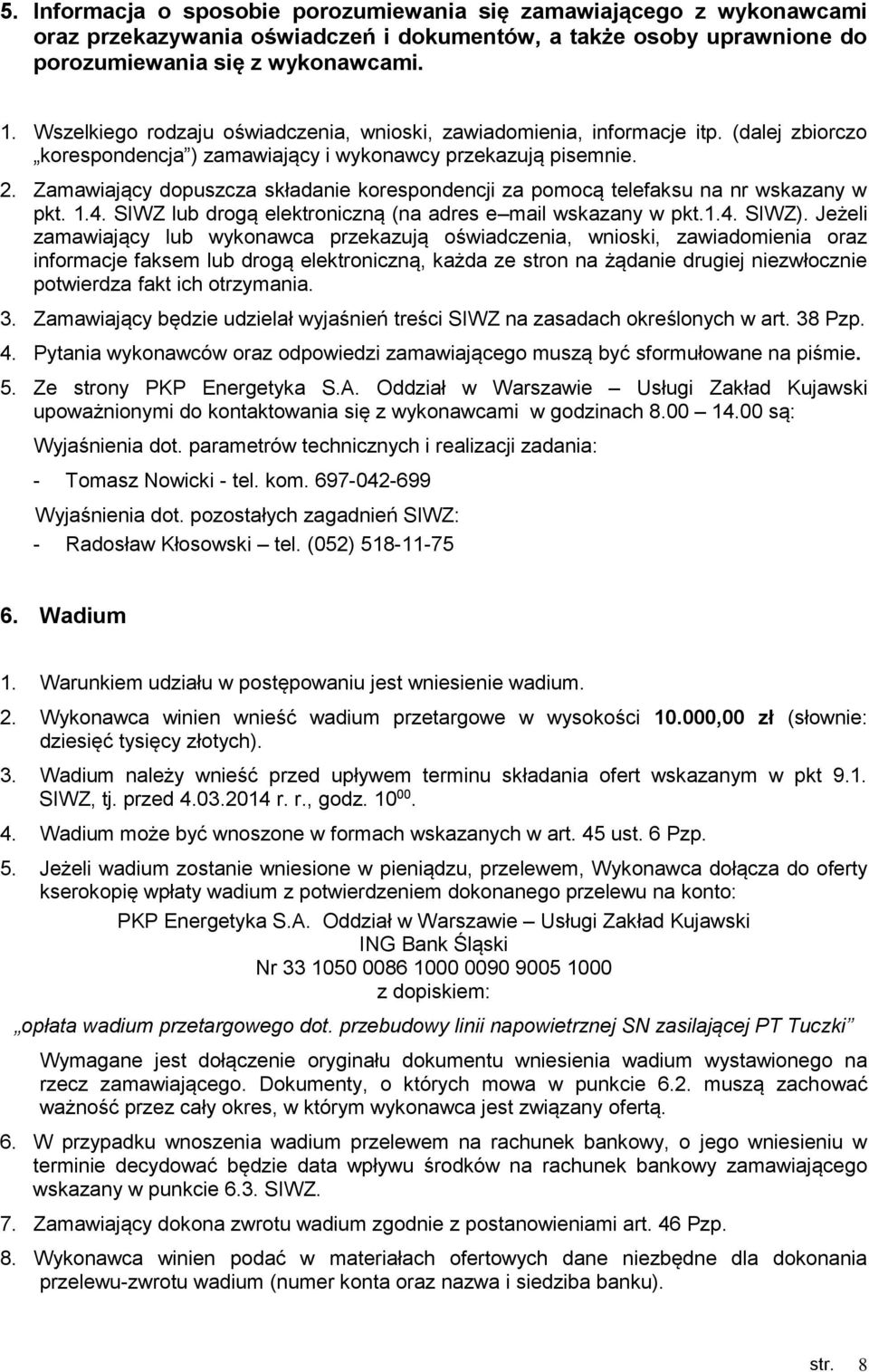 Zamawiający dopuszcza składanie korespondencji za pomocą telefaksu na nr wskazany w pkt. 1.4. SIWZ lub drogą elektroniczną (na adres e mail wskazany w pkt.1.4. SIWZ).