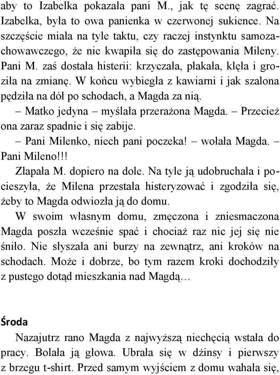 W końcu wybiegła z kawiarni i jak szalona pędziła na dół po schodach, a Magda za nią. Matko jedyna myślała przerażona Magda. Przecież ona zaraz spadnie i się zabije. Pani Milenko, niech pani poczeka!