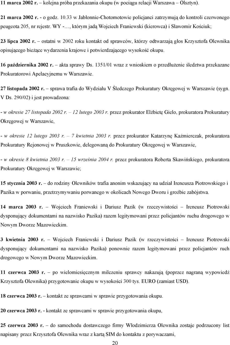 ostatni w 2002 roku kontakt od sprawców, którzy odtwarzają głos Krzysztofa Olewnika opisującego bieżące wydarzenia krajowe i potwierdzającego wysokość okupu. 16 października 2002 r. akta sprawy Ds.