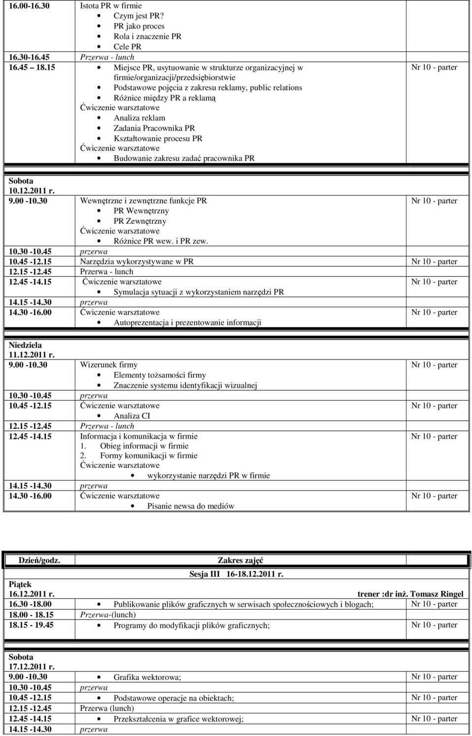 Pracownika PR Kształtowanie procesu PR Budowanie zakresu zadać pracownika PR 10.12.2011 r. 9.00-10.30 Wewnętrzne i zewnętrzne funkcje PR PR Wewnętrzny PR Zewnętrzny Różnice PR wew. i PR zew. 10.45-12.