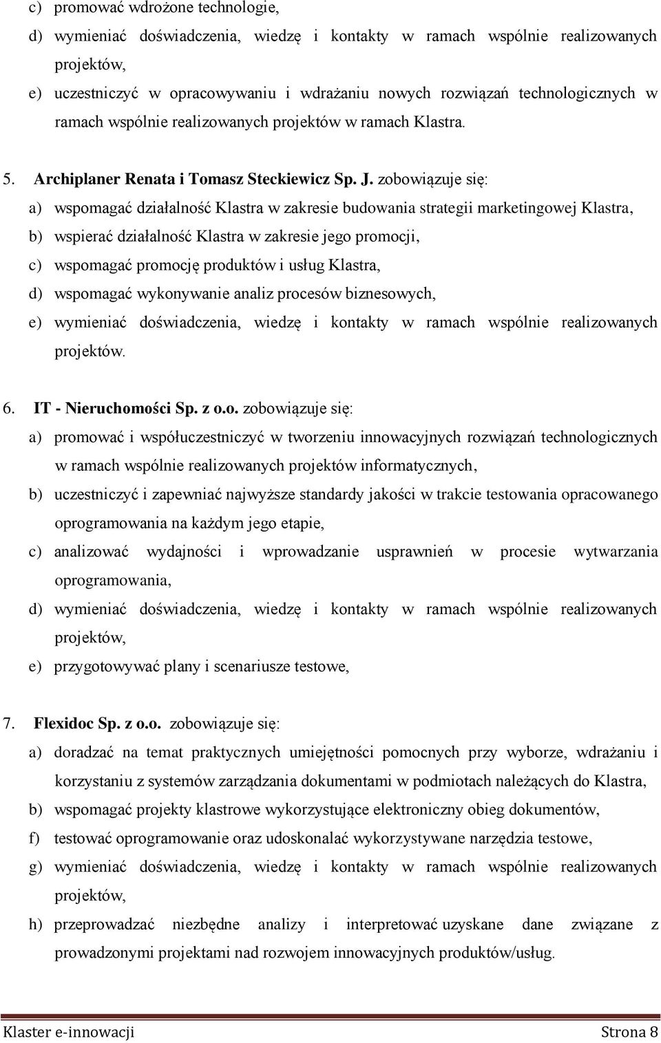 zobowiązuje się: a) wspomagać działalność Klastra w zakresie budowania strategii marketingowej Klastra, b) wspierać działalność Klastra w zakresie jego promocji, c) wspomagać promocję produktów i