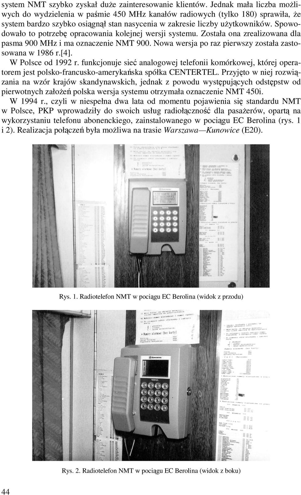 Spowodowało to potrzebę opracowania kolejnej wersji systemu. Została ona zrealizowana dla pasma 900 MHz i ma oznaczenie NMT 900. Nowa wersja po raz pierwszy została zastosowana w 1986 r.[4].