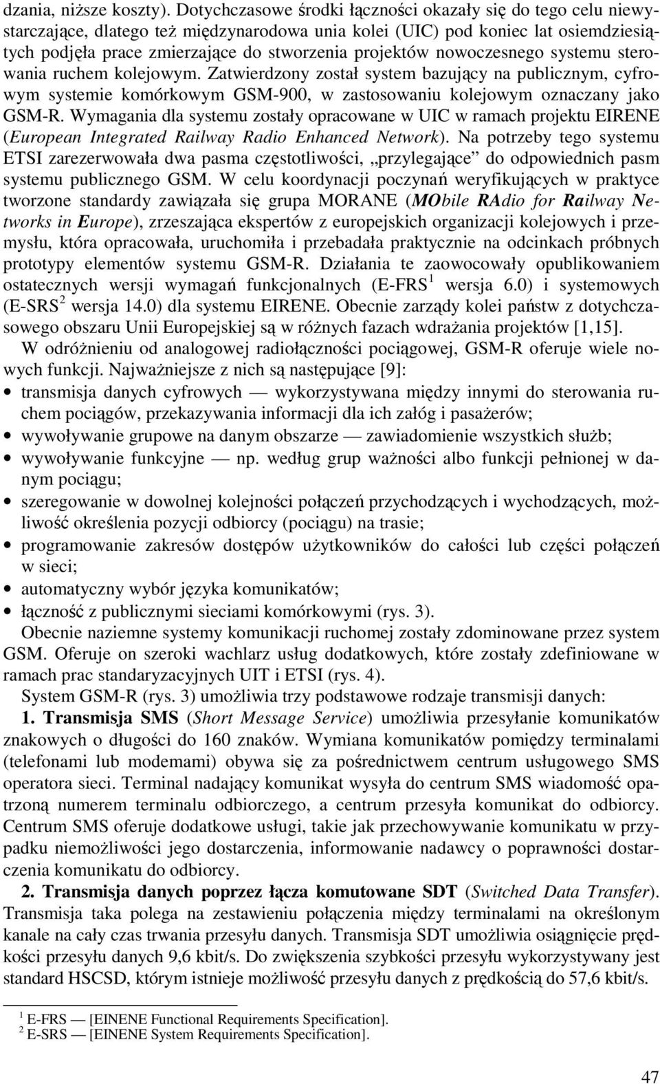 nowoczesnego systemu sterowania ruchem kolejowym. Zatwierdzony został system bazujący na publicznym, cyfrowym systemie komórkowym GSM-900, w zastosowaniu kolejowym oznaczany jako GSM-R.